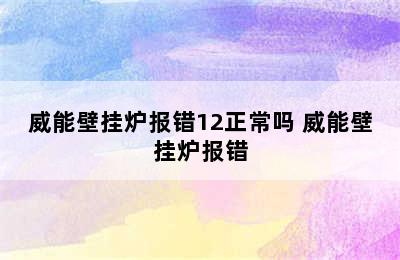 威能壁挂炉报错12正常吗 威能壁挂炉报错